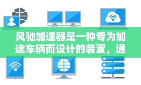 风驰加速器是一种专为加速车辆而设计的装置，通常用于跑车、速度车等需要快速加速的车辆。以下是关于风驰加速器的详细分析