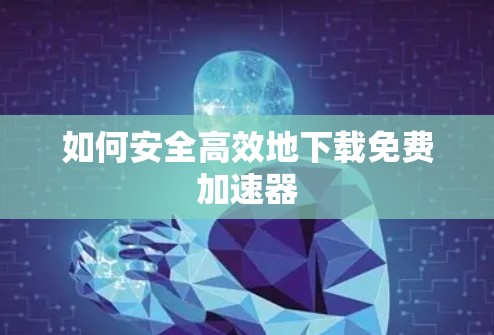 如何安全高效地下载免费加速器