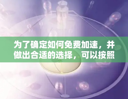 为了确定如何免费加速，并做出合适的选择，可以按照以下步骤进行