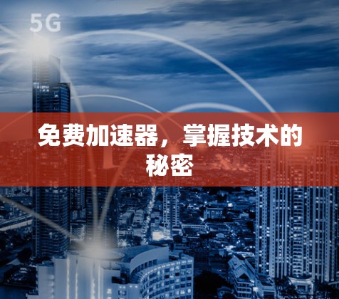 免费加速器，掌握技术的秘密