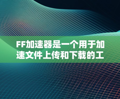 FF加速器是一个用于加速文件上传和下载的工具，通常基于Fast File Format（快速文件格式）它通过自动识别文件优先级和大小，帮助用户快速获取所需文件。以下是关于FF加速器的详细介绍