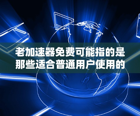 老加速器免费可能指的是那些适合普通用户使用的免费加速器软件，这些软件通常功能相对简单，适合快速加载内容或减少延迟的场景。以下是一些免费的加速器软件推荐，供您参考
