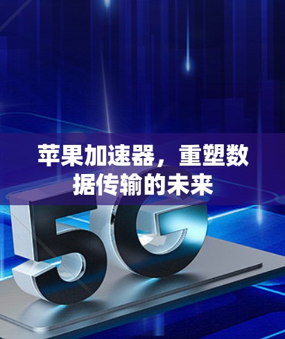 苹果加速器，重塑数据传输的未来