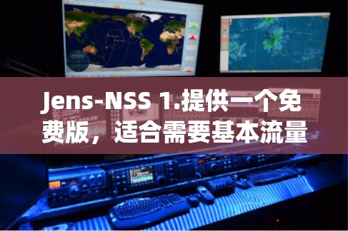 Jens-NSS 1.提供一个免费版，适合需要基本流量控制和优化功能的用户。以下是详细的使用指南和可能的限制