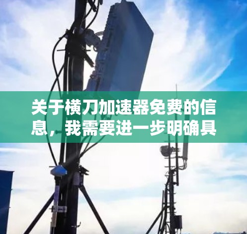 关于横刀加速器免费的信息，我需要进一步明确具体指的是什么。以下是一些可能的解释