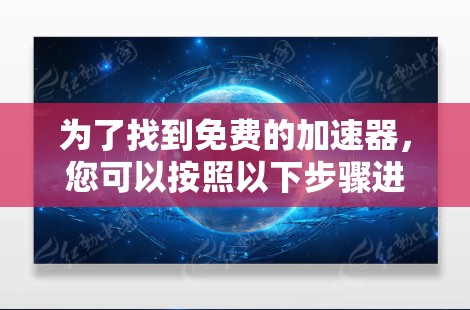 为了找到免费的加速器，您可以按照以下步骤进行