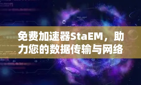 免费加速器StaEM，助力您的数据传输与网络流畅运行