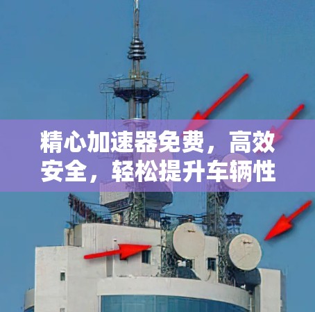 精心加速器免费，高效安全，轻松提升车辆性能