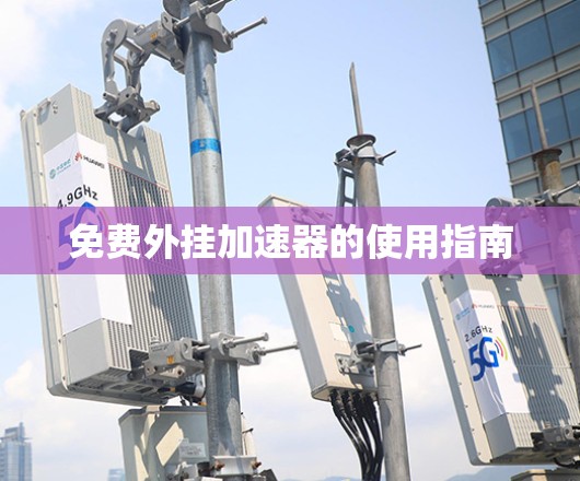 免费外挂加速器的使用指南 免费外挂加速器的使用指南