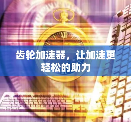 齿轮加速器,让加速更轻松的助力 齿轮加速器,让加速更轻松的助力