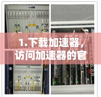 1.下载加速器，访问加速器的官方网站或应用商店，下载免费版本