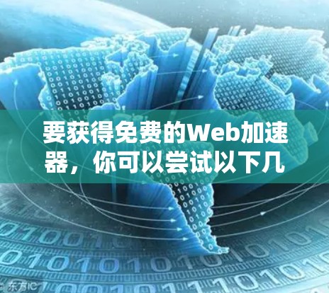 要获得免费的Web加速器,你可以尝试以下几种选择,每种平台都有其特点 要获得免费的Web加速器,你可以尝试以下几种选择,每种平台都有其特点