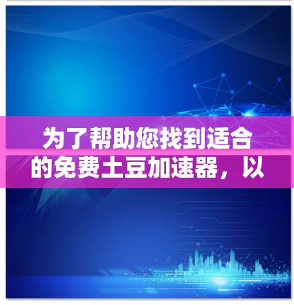 为了帮助您找到适合的免费土豆加速器,以下是一些推荐的工具,涵盖基础功能和高级功能,同时提供了一些小问题的提示 为了帮助您找到适合的免费土豆加速器,以下是一些推荐的工具,涵盖基础功能和高级功能,同时提供了一些小问题的提示