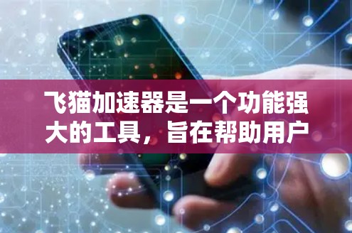 飞猫加速器是一个功能强大的工具,旨在帮助用户加速各种网络内容。以下是对它的详细总结和使用指南 飞猫加速器是一个功能强大的工具,旨在帮助用户加速各种网络内容。以下是对它的详细总结和使用指南