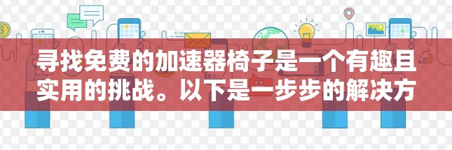 寻找免费的加速器椅子是一个有趣且实用的挑战。以下是一步步的解决方案 寻找免费的加速器椅子是一个有趣且实用的挑战。以下是一步步的解决方案