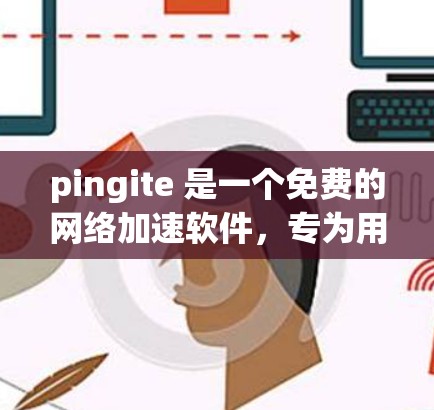 pingite 是一个免费的网络加速软件,专为用户设计,支持在苹果设备上使用。它通过带宽加速和速度调节功能,帮助提高数据传输速度。以下是对 pingite 的详细介绍 pingite 是一个免费的网络加速软件,专为用户设计,支持在苹果设备上使用。它通过带宽加速和速度调节功能,帮助提高数据传输速度。以下是对 pingite 的详细介绍