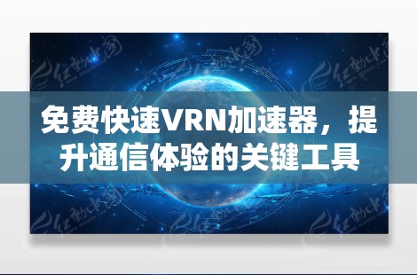 免费快速VRN加速器,提升通信体验的关键工具 免费快速VRN加速器,提升通信体验的关键工具