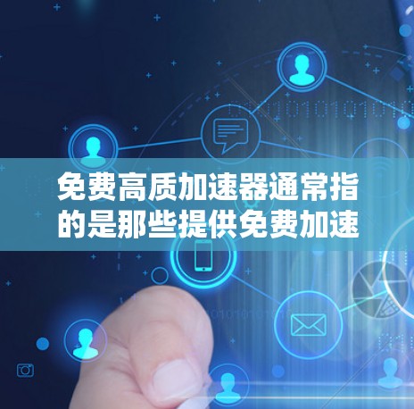 免费高质加速器通常指的是那些提供免费加速服务或功能,同时还能提供高质量加速体验的工具或资源。以下是几种可能的解释和建议 免费高质加速器通常指的是那些提供免费加速服务或功能,同时还能提供高质量加速体验的工具或资源。以下是几种可能的解释和建议