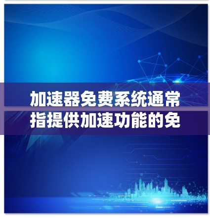 加速器免费系统通常指提供加速功能的免费工具或软件系统。以下是一些可能与这个主题相关的内容和信息 加速器免费系统通常指提供加速功能的免费工具或软件系统。以下是一些可能与这个主题相关的内容和信息