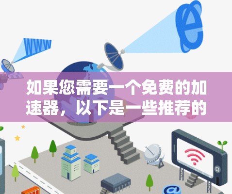 如果您需要一个免费的加速器,以下是一些推荐的工具,它们可以帮助您加速下载速度,适合多种设备 如果您需要一个免费的加速器,以下是一些推荐的工具,它们可以帮助您加速下载速度,适合多种设备