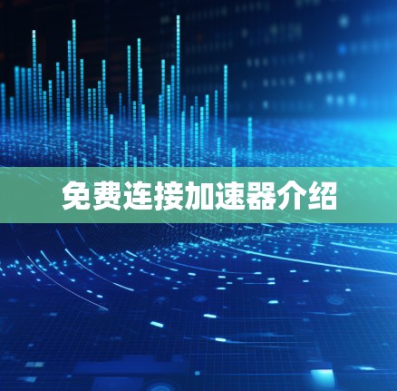 免费连接加速器介绍 免费连接加速器介绍