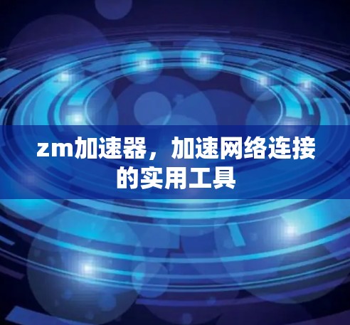 zm加速器,加速网络连接的实用工具 zm加速器,加速网络连接的实用工具