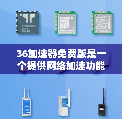36加速器免费版是一个提供网络加速功能的工具，但具体信息需要通过官方渠道获取。以下是逐步的解决方案