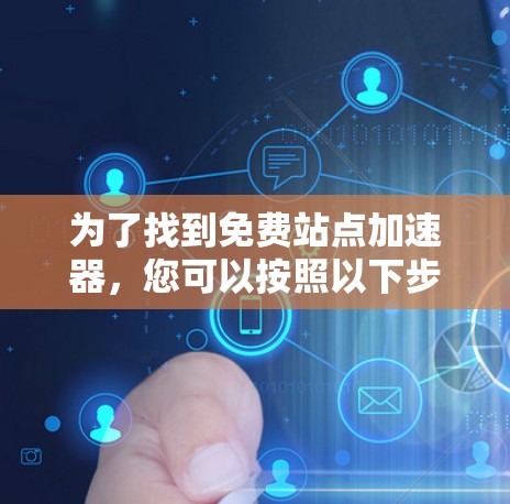 为了找到免费站点加速器，您可以按照以下步骤操作