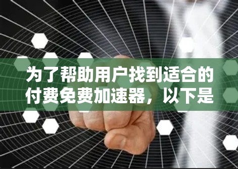 为了帮助用户找到适合的付费免费加速器，以下是一些综合考虑的因素和推荐策略