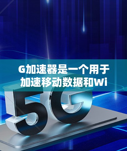 G加速器是一个用于加速移动数据和Wi-Fi连接的软件，通常提供免费版和付费版两种服务。免费版的用户通常有以下限制
