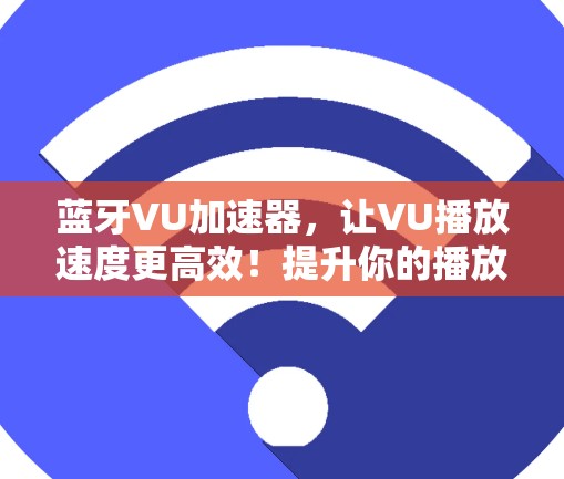 蓝牙VU加速器，让VU播放速度更高效！提升你的播放体验！