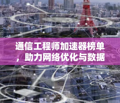 通信工程师加速器榜单，助力网络优化与数据传输提升