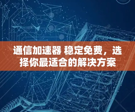 通信加速器 稳定免费,选择你最适合的解决方案 通信加速器 稳定免费,选择你最适合的解决方案
