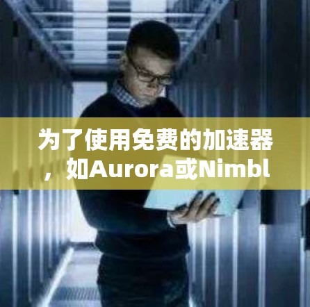 为了使用免费的加速器,如Aurora或Nimble,可以按照以下步骤操作 为了使用免费的加速器,如Aurora或Nimble,可以按照以下步骤操作