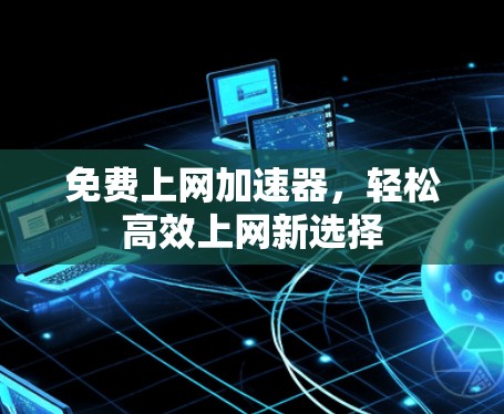 免费上网加速器，轻松高效上网新选择