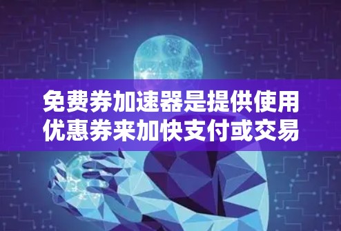 免费券加速器是提供使用优惠券来加快支付或交易的平台服务，通常包括一些特定的优惠活动和使用规则。以下是对这些优惠活动的详细分析