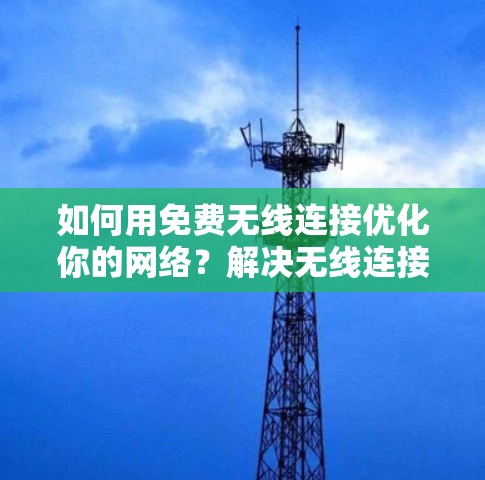 如何用免费无线连接优化你的网络？解决无线连接问题的实用指南