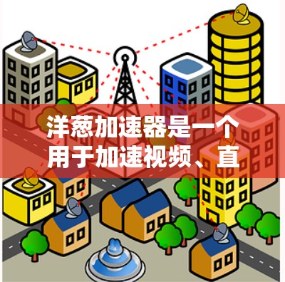 洋葱加速器是一个用于加速视频、直播、网盘等资源的工具，通常支持多种加速模式。如果你需要洋葱加速器的免费版本，以下是详细的步骤