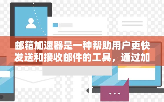 邮箱加速器是一种帮助用户更快发送和接收邮件的工具，通过加速服务将邮件从发送端直接转移到接收端。以下是关于免费邮箱加速器的详细信息