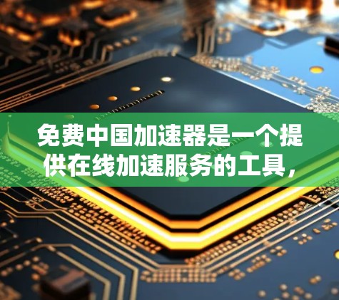 免费中国加速器是一个提供在线加速服务的工具，旨在帮助用户更快地进行网络、数据或软件相关操作。以下是对该主题的逐步解释