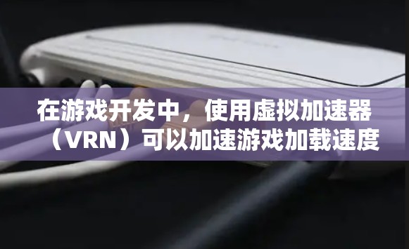 在游戏开发中，使用虚拟加速器（VRN）可以加速游戏加载速度，减少延迟，提高用户体验。以下是几种常用的免费虚拟加速器推荐