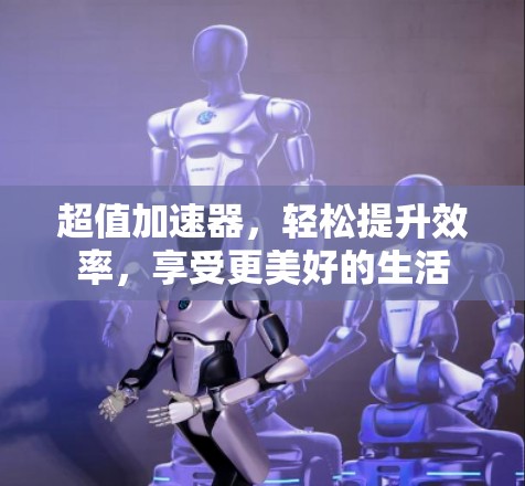 超值加速器，轻松提升效率，享受更美好的生活