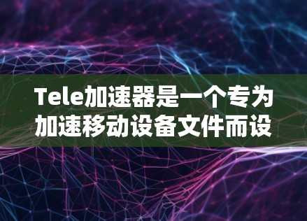 Tele加速器是一个专为加速移动设备文件而设计的工具，支持多种文件类型，如照片、视频、文档、图片等。如果你正在寻找一个免费的加速工具，可以尝试以下信息