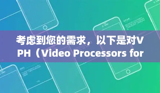 考虑到您的需求,以下是对VPH(Video Processors for Highspeed Flow)的简要分析和推荐 考虑到您的需求,以下是对VPH(Video Processors for Highspeed Flow)的简要分析和推荐