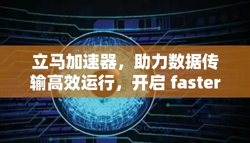 立马加速器,助力数据传输高效运行,开启 faster life 立马加速器,助力数据传输高效运行,开启 faster life