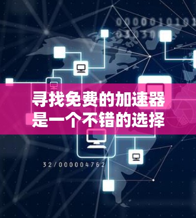 寻找免费的加速器是一个不错的选择,因为它可以节省时间和精力,同时提供速度提升的机会。以下是一些具体的免费加速器推荐和它们的特点 寻找免费的加速器是一个不错的选择,因为它可以节省时间和精力,同时提供速度提升的机会。以下是一些具体的免费加速器推荐和它们的特点
