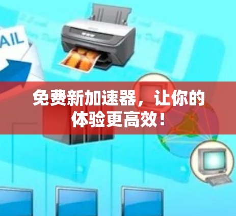 免费新加速器,让你的体验更高效! 免费新加速器,让你的体验更高效!