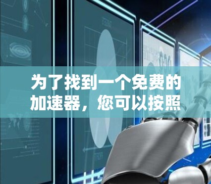 为了找到一个免费的加速器，您可以按照以下步骤操作