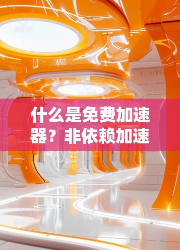 什么是免费加速器？非依赖加速器让你的数据传输更高效