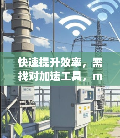 快速提升效率,需找对加速工具,mayi免费加速器让你轻松突破效率瓶颈 快速提升效率,需找对加速工具,mayi免费加速器让你轻松突破效率瓶颈